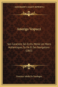 Amerigo Vespucci: Son Caractere, Ses Ecrits, Meme Les Moins Authentiques, Sa Vie Et Ses Navigations (1865)