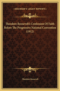 Theodore Roosevelt's Confession Of Faith Before The Progressive National Convention (1912)