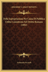 Della Espropriazione Per Causa Di Pubblica Utilita Considerata Nel Diritto Romano (1882)