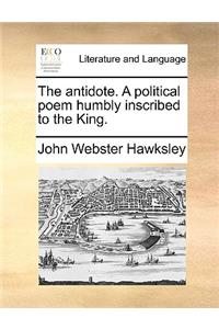 The Antidote. a Political Poem Humbly Inscribed to the King.