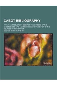 Cabot Bibliography; With an Introductory Essay on the Careers of the Cabots Based Upon an Independent Examination of the Sources of Information