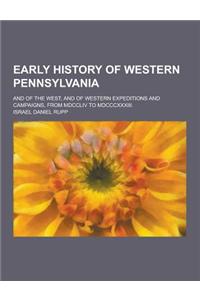 Early History of Western Pennsylvania; And of the West, and of Western Expeditions and Campaigns, from MDCCLIV to MDCCCXXXIII.