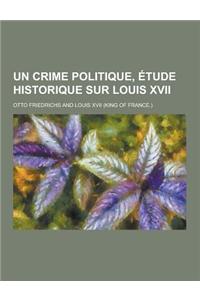 Un Crime Politique, Etude Historique Sur Louis XVII