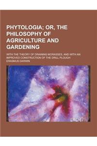 Phytologia; With the Theory of Draining Morasses, and with an Improved Construction of the Drill Plough