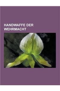 Handwaffe Der Wehrmacht: Maschinenpistole 40, Maschinengewehr 42, Sturmgewehr 44, Walther Ppk, Pistole 08, MG 34, Mauser Modell 98, Raketenpanz