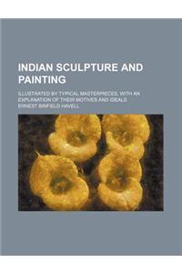 Indian Sculpture and Painting; Illustrated by Typical Masterpieces, with an Explanation of Their Motives and Ideals