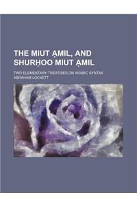 The Miut Mil, and Shur Oo Miut Mil; Two Elementary Treatises on Arabic Syntax