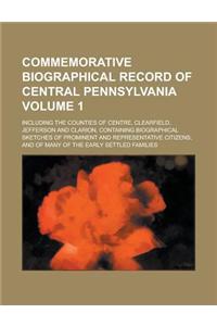 Commemorative Biographical Record of Central Pennsylvania; Including the Counties of Centre, Clearfield, Jefferson and Clarion, Containing Biographical Sketches of Prominent and Representative Citizens, and of Many of the Early Volume 1