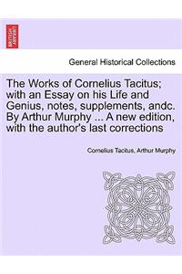 The Works of Cornelius Tacitus; with an Essay on his Life and Genius, notes, supplements, andc. By Arthur Murphy ... A new edition, with the author's last corrections
