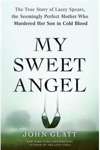 My Sweet Angel: The True Story of Lacey Spears, the Seemingly Perfect Mother Who Murdered Her Son in Cold Blood