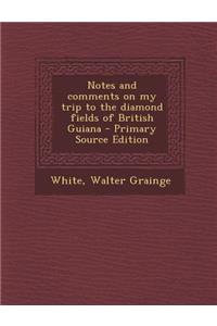 Notes and Comments on My Trip to the Diamond Fields of British Guiana