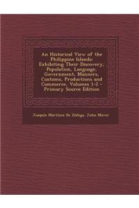 An Historical View of the Philippine Islands: Exhibiting Their Discovery, Population, Language, Government, Manners, Customs, Productions and Commerc