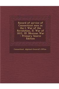 Record of Service of Connecticut Men in the I. War of the Revolution, II. War of 1812, III. Mexican War