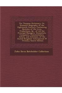 The Thespian Dictionary: Or, Dramatic Biography of the Eighteenth Century; Containing Sketches of the Lives, Productions, &C., of All the Principal Managers, Dramatists, Composers, Commentators, Actors, and Actresses, of the United Kingdom: Intersp