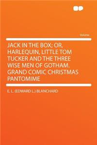 Jack in the Box; Or, Harlequin, Little Tom Tucker and the Three Wise Men of Gotham. Grand Comic Christmas Pantomime