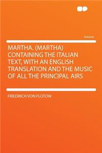 Martha. (Martha) Containing the Italian Text, with an English Translation and the Music of All the Principal Airs
