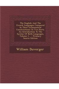 The English and the French Languages Compared in Their Grammatical Constructions: In Two Parts. an Introduction to the Syntax of Both Languages, Volume 1...