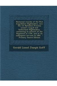 Historical Records of the 91st Argyllshire Highlanders, Now the 1st Battalion Princess Louise's Argyll and Sutherland Highlanders, Containing an Account of the Regiment in 1794, and of Its Subsequent Services to 1881