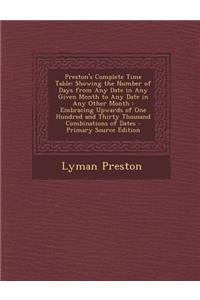 Preston's Complete Time Table: Showing the Number of Days from Any Date in Any Given Month to Any Date in Any Other Month: Embracing Upwards of One Hundred and Thirty Thousand Combinations of Dates - Primary Source Edition