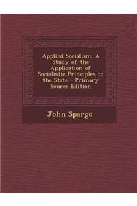 Applied Socialism: A Study of the Application of Socialistic Principles to the State - Primary Source Edition