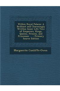 Within Royal Palaces: A Brilliant and Charmingly Written Inner Life View of Emperors, Kings, Queens, Princes, and Princesses ...