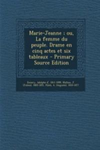 Marie-Jeanne; ou, La femme du peuple. Drame en cinq actes et six tableaux - Primary Source Edition