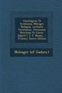 Gmeleagrou Ta Swzomena. Meleagri Reliquiae, Lectionis Varietatem, Versionem Metricam Et Comm. Adjecit I. C. F. Manso...