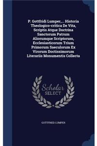 P. Gottfridi Lumper, ... Historia Theologico-critica De Vita, Scriptis Atque Doctrina Sanctorum Patrum Aliorumque Scriptorum, Ecclesiasticorum Trium Primorum Saeculorum Ex Virorum Doctissimorum Literariis Monumentis Collecta