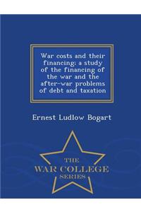 War costs and their financing; a study of the financing of the war and the after-war problems of debt and taxation - War College Series