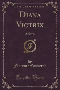 Diana Victrix: A Novel (Classic Reprint)