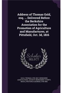 Address of Thomas Gold, Esq. ... Delivered Before the Berkshire Association for the Promotion of Agriculture and Manufactures, at Pittsfield, Oct. 3D, 1816