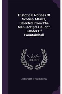 Historical Notices Of Scotish Affairs, Selected From The Manuscripts Of John Lauder Of Fountainhall