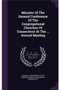 Minutes of the General Conference of the Congregational Churches of Connecticut at the ... Annual Meeting