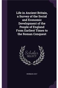 Life in Ancient Britain, a Survey of the Social and Economic Development of the People of England From Earliest Times to the Roman Conquest