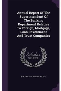 Annual Report of the Superintendent of the Banking Department Relative to Foreign, Mortgage, Loan, Investment and Trust Companies