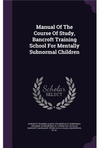 Manual Of The Course Of Study, Bancroft Training School For Mentally Subnormal Children