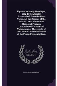 Plymouth County Marriages, 1692-1746; Literally Transcribed From the First Volume of the Records of the Inferior Court of Common Pleas, and From an Unnumbered Volume and Volume one of Therecords of the Court of General Sessions of the Peace, Plymou