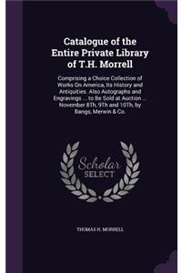 Catalogue of the Entire Private Library of T.H. Morrell: Comprising a Choice Collection of Works On America, Its History and Antiquities. Also Autographs and Engravings ... to Be Sold at Auction ... Novemb