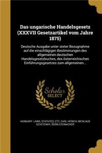 Das Ungarische Handelsgesetz (XXXVII Gesetzartikel Vom Jahre 1875)