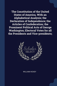 The Constitution of the United States of America, With an Alphabetical Analysis; the Declaration of Independence; the Articles of Confederation; the Prominent Political Acts of George Washington; Electoral Votes for all the Presidents and Vice-pres