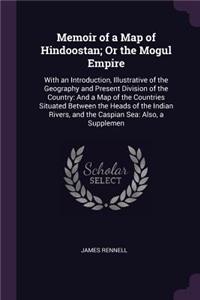 Memoir of a Map of Hindoostan; Or the Mogul Empire
