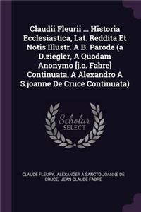 Claudii Fleurii ... Historia Ecclesiastica, Lat. Reddita Et Notis Illustr. A B. Parode (a D.ziegler, A Quodam Anonymo [j.c. Fabre] Continuata, A Alexandro A S.joanne De Cruce Continuata)