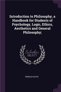 Introduction to Philosophy, a Handbook for Students of Psychology, Logic, Ethics, Aesthetics and General Philosophy;