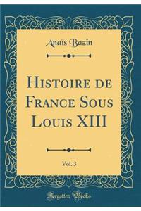 Histoire de France Sous Louis XIII, Vol. 3 (Classic Reprint)