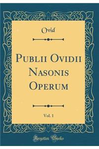 Publii Ovidii Nasonis Operum, Vol. 1 (Classic Reprint)