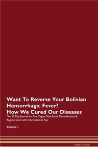 Want To Reverse Your Bolivian Hemorrhagic Fever? How We Cured Our Diseases. The 30 Day Journal for Raw Vegan Plant-Based Detoxification & Regeneration with Information & Tips Volume 1