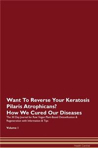Want To Reverse Your Keratosis Pilaris Atrophicans? How We Cured Our Diseases. The 30 Day Journal for Raw Vegan Plant-Based Detoxification & Regeneration with Information & Tips Volume 1