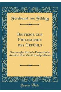 BeitrÃ¤ge Zur Philosophie Des GefÃ¼hls: Gesammelte Kritisch-Dogmatische AufsÃ¤tze Ã?ber Zwei Grundprobleme (Classic Reprint)