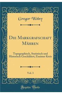 Die Markgrafschaft MÃ¤hren, Vol. 3: Topographisch, Statistisch Und Historisch Geschildert; Znaimer Kreis (Classic Reprint)