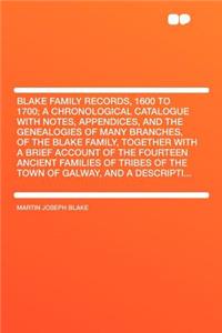 Blake Family Records, 1600 to 1700; A Chronological Catalogue with Notes, Appendices, and the Genealogies of Many Branches, of the Blake Family, Together with a Brief Account of the Fourteen Ancient Families of Tribes of the Town of Galway, and a D